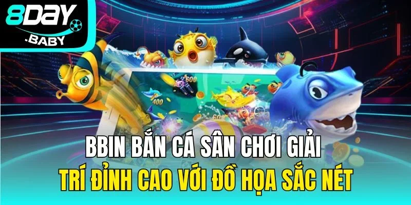 Bbin Bắn Cá - Sân Chơi Giải Trí Đỉnh Cao Với Đồ Họa Sắc Nét